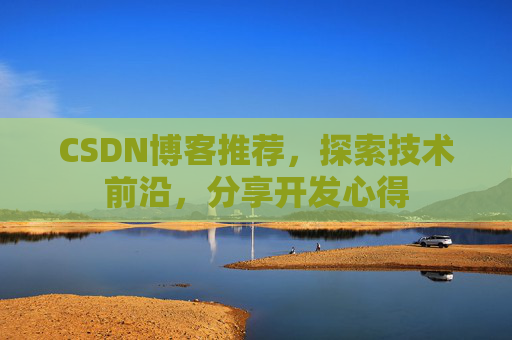 CSDN博客推荐，探索技术前沿，分享开发心得